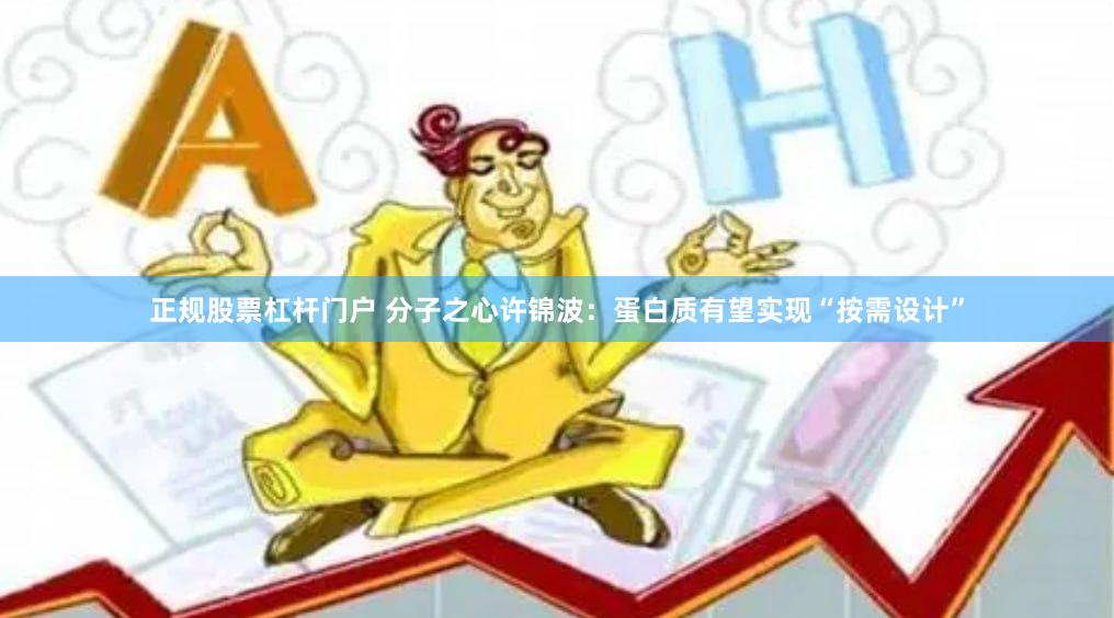 正规股票杠杆门户 分子之心许锦波：蛋白质有望实现“按需设计”